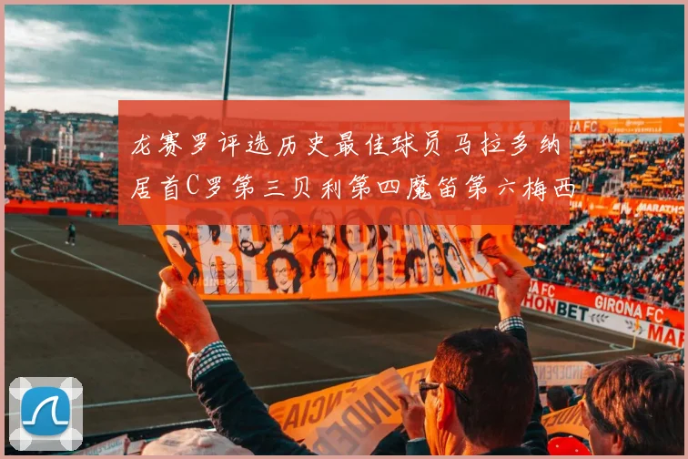 龙赛罗评选历史最佳球员马拉多纳居首C罗第三贝利第四魔笛第六梅西第七