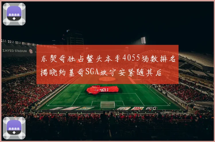 东契奇独占鳌头本季4055场数排名揭晓约基奇SGA坎宁安紧随其后