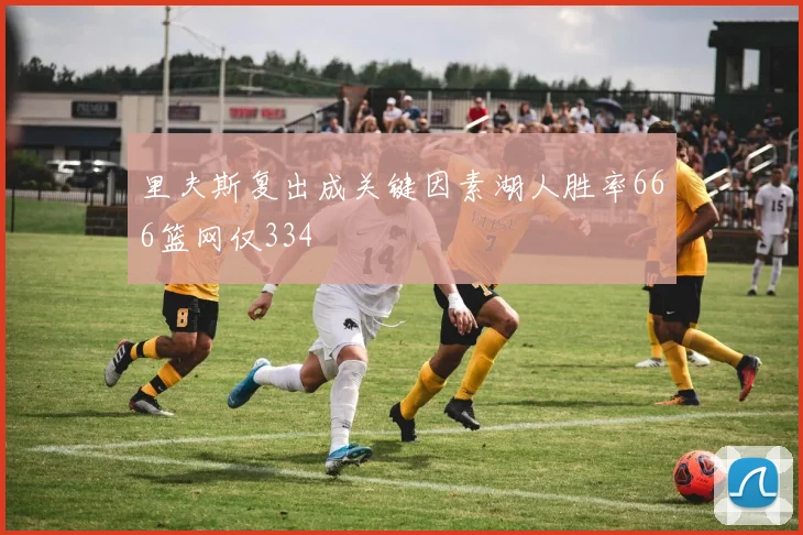 里夫斯复出成关键因素湖人胜率666篮网仅334