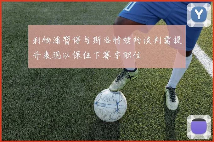 利物浦暂停与斯洛特续约谈判需提升表现以保住下赛季职位