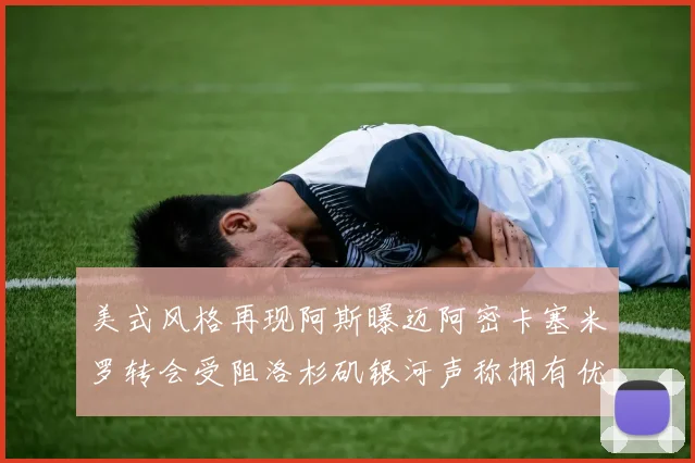 美式风格再现阿斯曝迈阿密卡塞米罗转会受阻洛杉矶银河声称拥有优先签约权