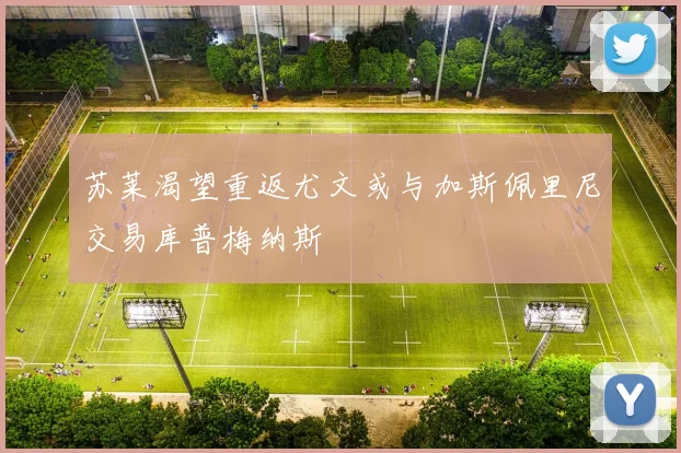 苏莱渴望重返尤文或与加斯佩里尼交易库普梅纳斯